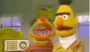 ernie2 Bert &amp; Ernie Gangsta