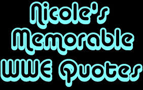 Nicole's Memorable WWE Quotes