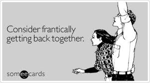 Consider frantically getting back together | Breakup Ecard ...